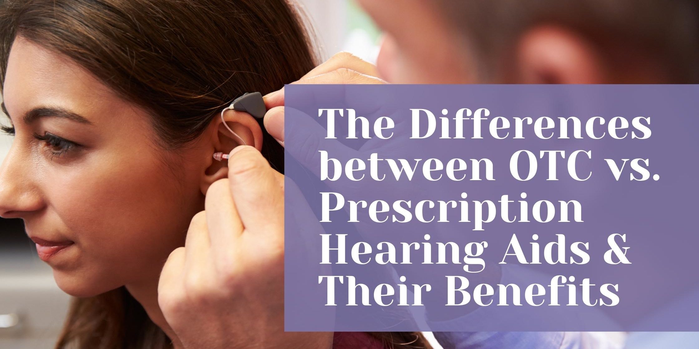 The Differences Between Otc Vs Prescription Hearing Aids Their