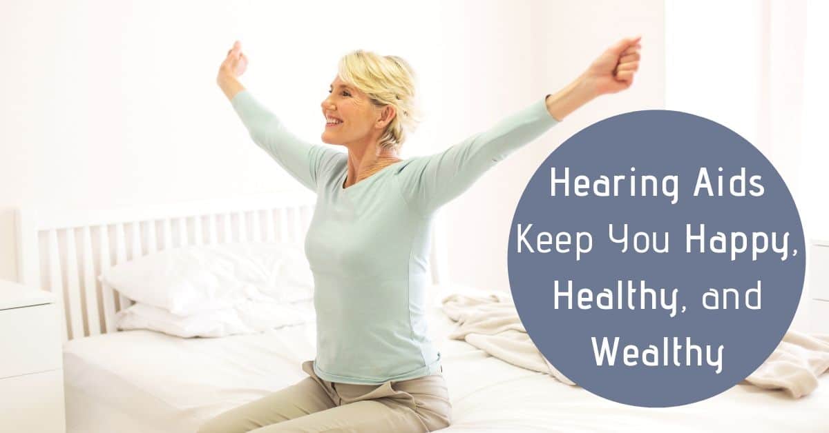 Hearing Aids Keep You Happy, Healthy, and Wealthy    
