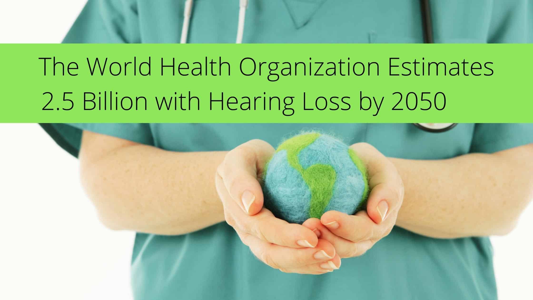 The World Health Organization Estimates 2.5 Billion with Hearing Loss by 2050