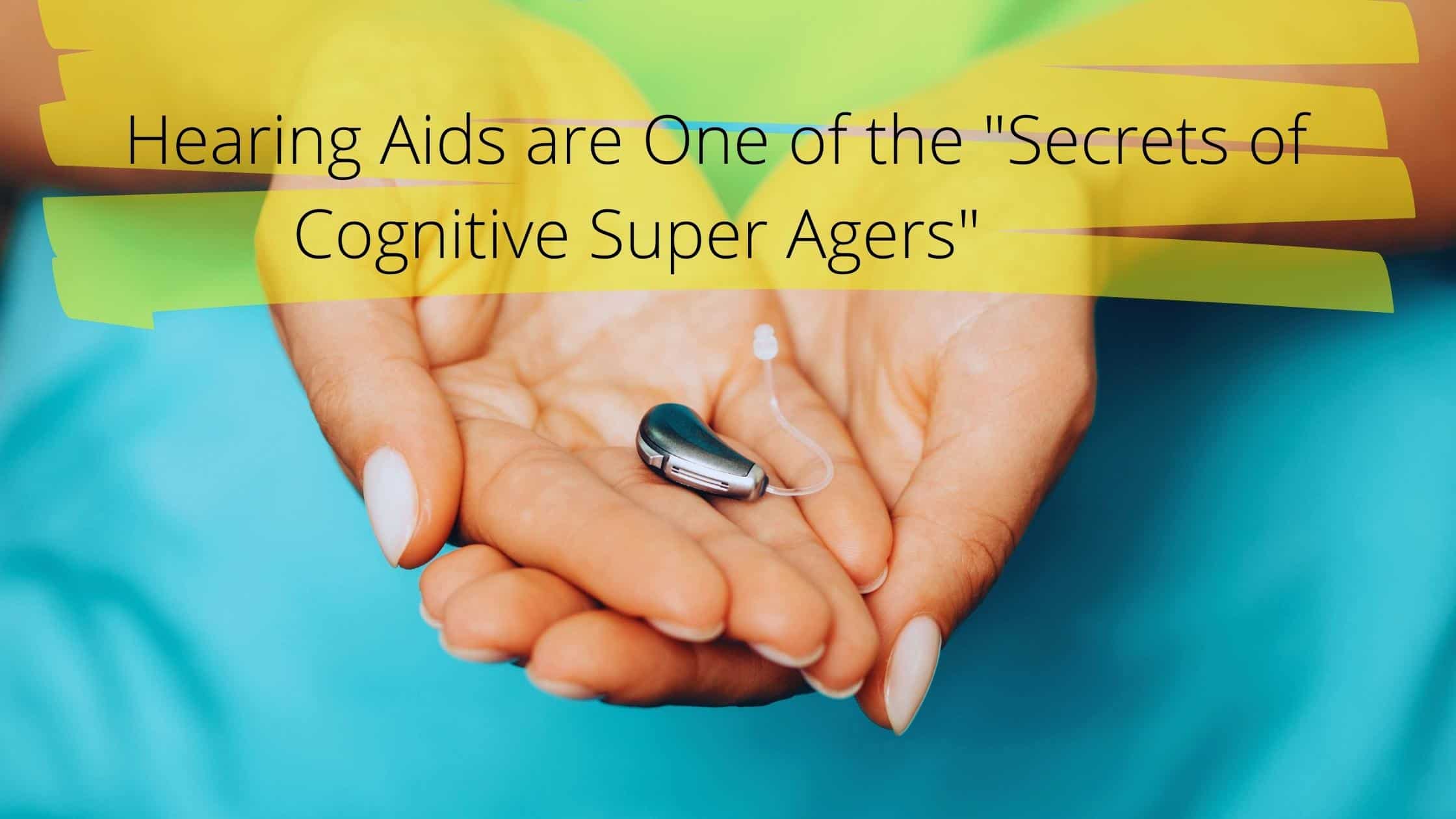 hearing aids are one of the secrets of cognitive super agers