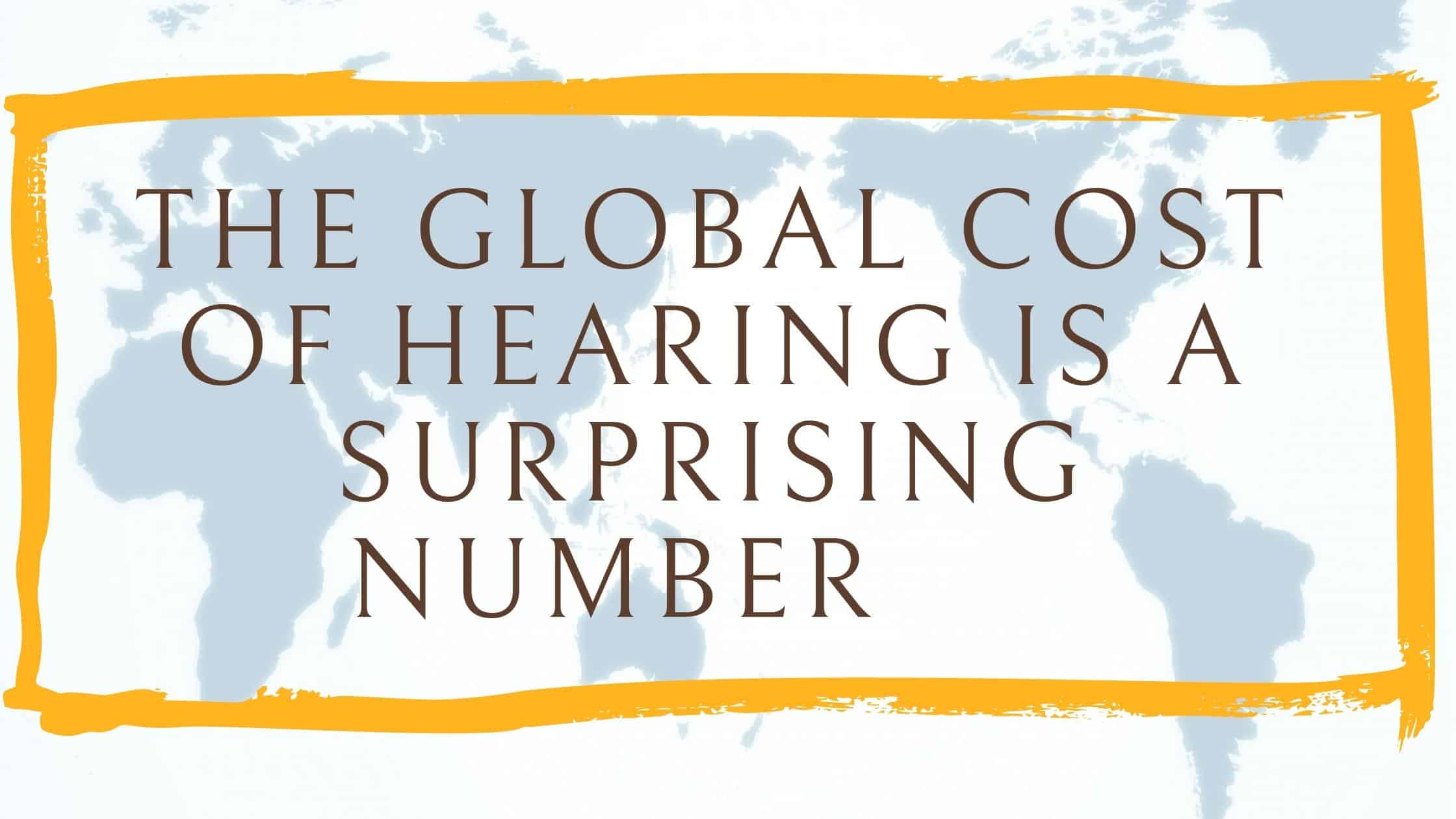 The Global Cost of Hearing is a Surprising Number