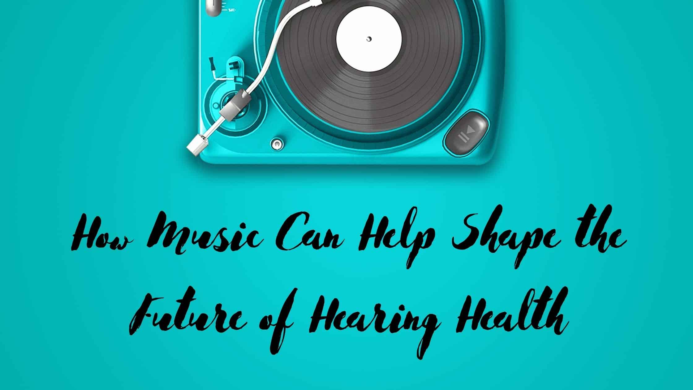How Music Can Hep Shape The Future Of Hearing Health