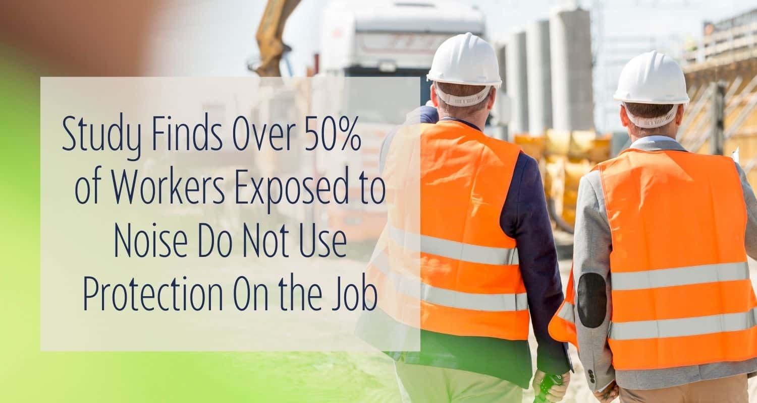 Study Finds Over 50% of Workers Exposed to Noise Do Not Use Protection On the Job